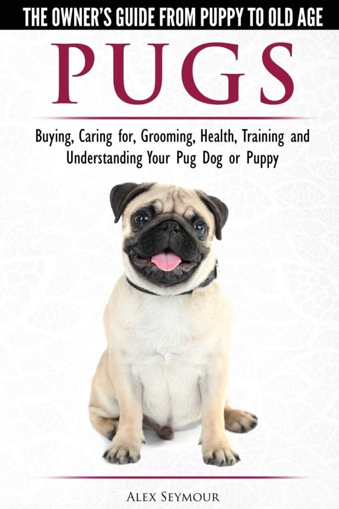 Pugs - The Owners Guide from Puppy to Old Age - Choosing, Caring for, Grooming, Health, Training and Understanding Your Pug Dog or Puppy     Paperback – April 11, 2018