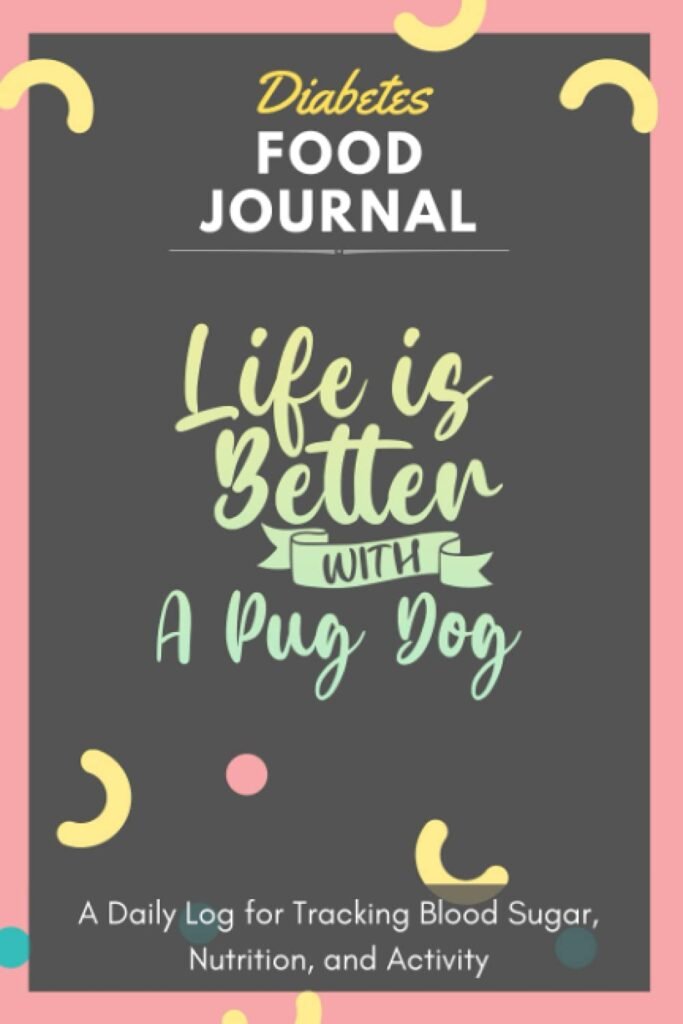 Diabetes Food Journal - Life Is Better With A Pug Dog: A Daily Log for Tracking Blood Sugar, Nutrition, and Activity. Record Your Glucose levels ... Tracking Journal with Notes, Stay Organized!     Paperback – July 15, 2021