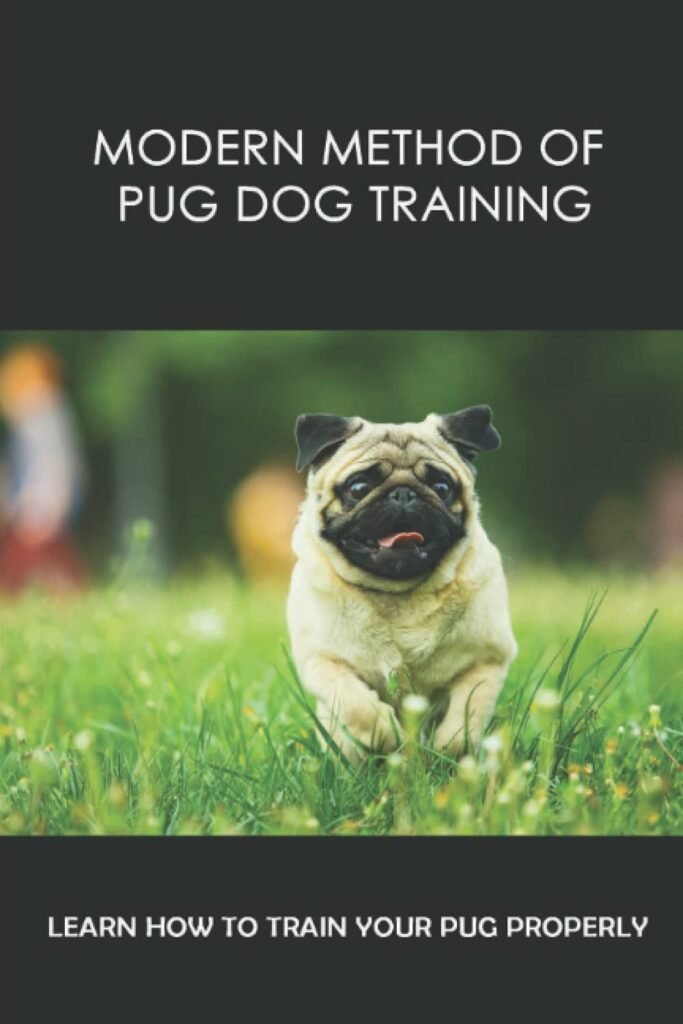 Modern Method Of Pug Dog Training: Learn How To Train Your Pug Properly: Pug Dog Behavioral Correction     Paperback – August 6, 2021